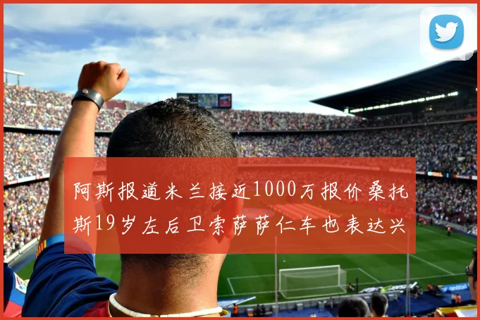 阿斯报道米兰接近1000万报价桑托斯19岁左后卫索萨萨仁车也表达兴趣