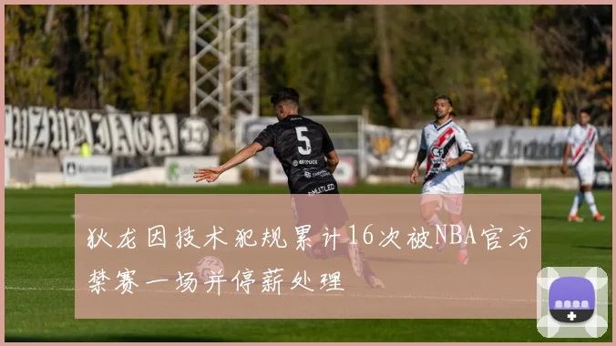 狄龙因技术犯规累计16次被NBA官方禁赛一场并停薪处理