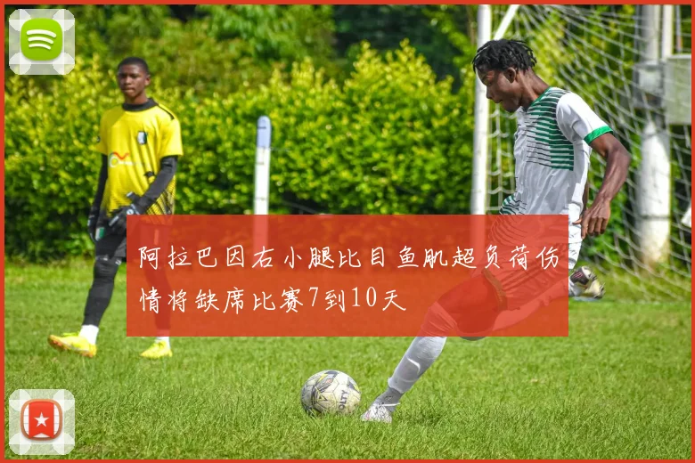 阿拉巴因右小腿比目鱼肌超负荷伤情将缺席比赛7到10天