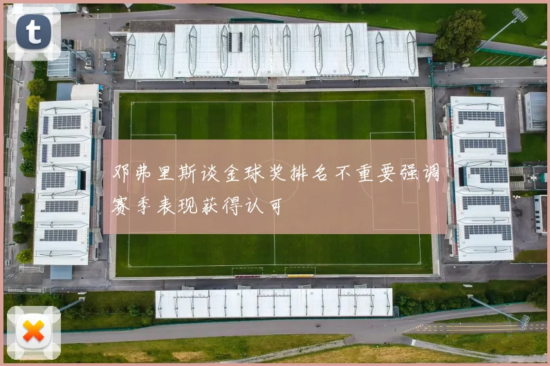 邓弗里斯谈金球奖排名不重要强调赛季表现获得认可