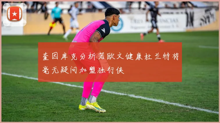 奎因库克分析若欧文健康杜兰特将毫无疑问加盟独行侠