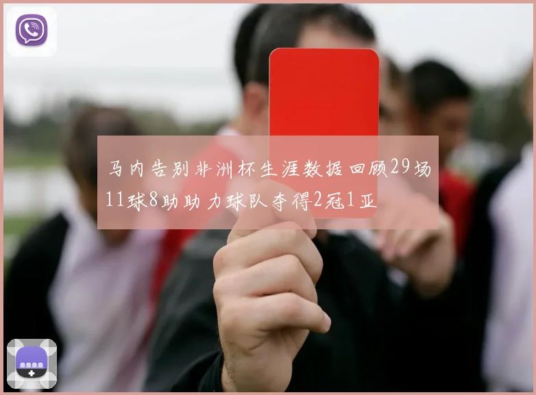 马内告别非洲杯生涯数据回顾29场11球8助助力球队夺得2冠1亚