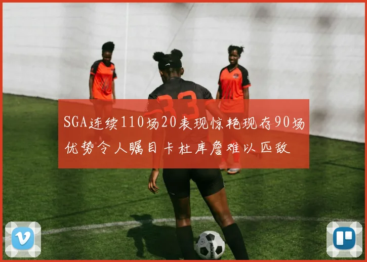SGA连续110场20表现惊艳现存90场优势令人瞩目卡杜库詹难以匹敌