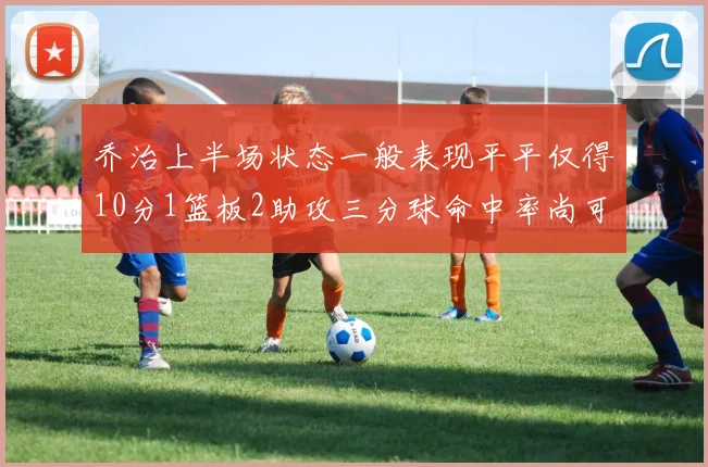 乔治上半场状态一般表现平平仅得10分1篮板2助攻三分球命中率尚可