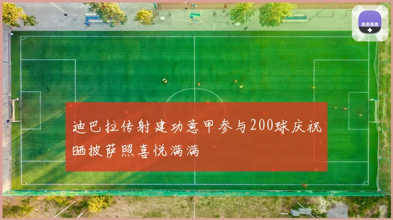迪巴拉传射建功意甲参与200球庆祝晒披萨照喜悦满满