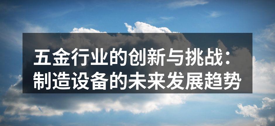 五金行业的创新与挑战:制造设备的未来发展趋势